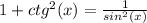 1+ctg^{2}(x) = \frac{1}{sin^{2}(x) }