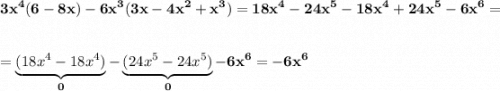 \displaystyle\bf\\3x^{4} (6-8x)-6x^{3}(3x-4x^{2} +x^{3} )=18x^{4} -24x^{5}-18x^{4} +24x^{5} -6x^{6} ==\underbrace{(18x^{4} -18x^{4} )}_{0}-\underbrace{(24x^{5}-24x^{5}) } _{0}-6x^{6} =-6x^{6}