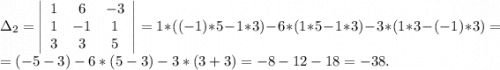 \Delta_2=\left|\begin{array}{ccc}1&6&-3\\1&-1&1\\3&3&5\end{array}\right|=1*((-1)*5-1*3)-6*(1*5-1*3)-3*(1*3-(-1)*3)=\\=(-5-3)-6*(5-3)-3*(3+3)=-8 -12-18=-38.