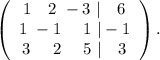 \left(\begin{array}{ccc}1\ \ \ 2\ -3\ |\ \ \ 6\\1\ -1\ \ \ \ 1\ |-1\\3\ \ \ \ 2\ \ \ \ 5\ |\ \ \ 3\end{array}\right).