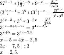 27^{x-1}*(\frac{1}{3})^{-8}*9^{-x}=\frac{81^x}{9\sqrt{3} } \\(3^3)^{x-1}*3^8*(3^2)^{-x}=\frac{(3^4)^x}{3^2*3^{\frac{1}{2} }}\\3^{3x-3}} *3^8*3^{-2x}=\frac{3^{4x}}{3^{2,5}}\\3^{3x-3+8-2x} =3^{4x-2,5}\\3^{x+5}=3^{4x-2,5}\\x+5=4x-2,5\\3x=7,5\ |:3\\x=2,5.