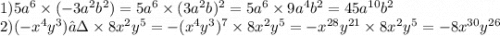 1)5a {}^{6} \times ( - 3a {}^{2} {b}^{2} ) = 5a {}^{6} \times (3a {}^{2}b) {}^{2} = 5a {}^{6} \times 9a {}^{4} b {}^{2} = 45a {}^{10} b {}^{2} \\ 2)( - x {}^{4} y {}^{3} )⁷ \times 8x {}^{2} y {}^{5} = - (x {}^{4}y {}^{3}) {}^{7} \times 8x {}^{2} y {}^{5} = - x {}^{28} y {}^{21} \times 8x {}^{2} y {}^{5} = - 8x {}^{30} y {}^{26}
