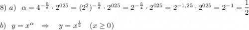 8)\ a)\ \ \alpha =4^{-\frac{5}{8}}\cdot 2^{025}=(2^2)^{-\frac{5}{8}}\cdot 2^{025}=2^{-\frac{5}{4}}\cdot 2^{025}=2^{-1,25}\cdot 2^{025}=2^{-1}=\dfrac{1}{2}b)\ \ y=x^{\alpha }\ \ \Rightarrow \ \ \ y=x^{\frac{1}{2}}\ \ \ (x\geq 0)