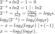 2^{-x}*ln2-1=0\\2^{-x}*ln2=1\ |:ln2\\2^{-x}=\frac{1}{ln2}=\frac{log_2e}{log_22}=log_2e.\\log_2(2^{-x})=log_2(log_2e) \\-x=log_2(log_2e)\ |*(-1)\\x=-log_2(log_2e).