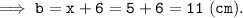 \tt\Longrightarrow~b=x+6=5+6=11~(cm).