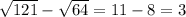\sqrt{121} - \sqrt{64} = 11 - 8 = 3