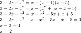 3 - 2x - {x}^{2} = x - (x - 1)(x + 5) \\ 3 - 2x - {x}^{2} = x - ( {x}^{2} + 5x - x - 5) \\ 3 - 2x - {x}^{2} = x - {x}^{2} - 5x + x + 5 \\ 3 - 2x - {x}^{2} - x + {x }^{2} + 5x - x - 5 = 0 \\ x - 2 = 0 \\ x = 2
