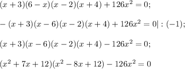 (x+3)(6-x)(x-2)(x+4)+126x^{2} =0;-(x+3)(x-6)(x-2)(x+4)+126x^{2} =0|:(-1);(x+3)(x-6)(x-2)(x+4)-126x^{2} =0;(x^{2} +7x+12)(x^{2} -8x+12)-126x^{2} =0
