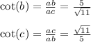 \\ \\ \ \cot(b) = \frac{ab}{ac} = \frac{5}{ \sqrt{11} } \\ \\ \cot(c) = \frac{ac}{ab} = \frac{ \sqrt{11} }{5}