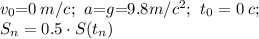 v_0{=}0 \: m/c;\:\,a {=} g {=} 9.8m/c ^{2} ;\:\, t_0=0 \: c;\: \\ S_n = 0.5\cdot S(t_n)