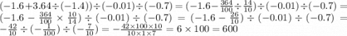 ( - 1.6 + 3.64 \div (- 1.4)) \div ( - 0.01) \div ( - 0.7) = ( - 1.6 - \frac{364}{100} \div \frac{14}{10} ) \div ( - 0.01) \div ( - 0.7) = ( - 1.6 - \frac{364}{100} \times \frac{10}{14} ) \div ( - 0.01) \div ( - 0.7) = ( - 1.6 - \frac{26}{10} ) \div ( - 0.01) \div ( - 0.7) = - \frac{42}{10} \div ( - \frac{1}{100} ) \div ( - \frac{7}{10} ) = - \frac{42 \times 100 \times 10}{10 \times 1 \times 7} = 6 \times 100 = 600