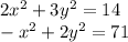 2x {}^{2} + 3 {y}^{2} = 14 \\ - {x}^{2} + 2 {y}^{2} = 71