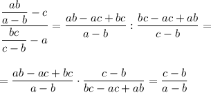 \displaystyle\\\frac{\dfrac{ab}{a-b} -c}{\dfrac{bc}{c-b}-a } =\frac{ab-ac+bc}{a-b} :\frac{bc-ac+ab}{c-b} ==\frac{ab-ac+bc}{a-b} \cdot\frac{c-b}{bc-ac+ab} =\frac{c-b}{a-b}