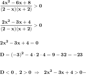 \displaystyle\bf\\\frac{4x^{2} -6x+8}{(2-x)(x+2)} 0frac{2x^{2} -3x+4}{(2-x)(x+2)} 02x^{2} -3x+4=0D=(-3)^{2} -4\cdot 2 \cdot 4=9-32=-23D0 \ \Rightarrow \ \ 2x^{2} -3x+40 -