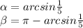 \alpha = arcsin \frac{1}{5} \\ \beta = \pi - arcsin \frac{1}{5}