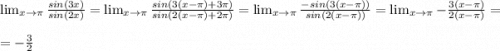\lim_{x \to \pi} \frac{sin(3x)}{sin(2x)} = \lim_{x \to \pi} \frac{sin(3(x-\pi ) + 3\pi)}{sin(2(x-\pi) +2\pi )} = \lim_{x \to \pi} \frac{-sin(3(x-\pi ) )}{sin(2(x-\pi) )} = \lim_{x \to \pi } -\frac{3(x-\pi )}{2(x-\pi )} =\\= -\frac{3}{2}