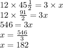12 \times 45 \frac{1}{2} = 3 \times x \\ 12 \times \frac{91}{2} = 3x \\ 546 = 3x \\ x = \frac{546}{ 3} \\ x = 182 \\