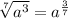 \sqrt[7]{a^3}=a^{\frac{3}{7}}