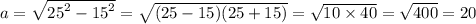 a = \sqrt{ {25}^{2} - {15}^{2} } =\sqrt{(25 - 15)(25 + 15)} = \sqrt{10 \times 40} = \sqrt{400} = 20