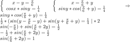 \left\{\begin{array}{ccc}x-y=\frac{\pi }{6} \\cosx*siny=\frac{1}{4} \\\end{array}\right\ \ \ \ \ \left\{\begin{array}{ccc}x=\frac{\pi }{6}+y \\siny*cos(\frac{\pi }{6} +y)=\frac{1}{4} \\\end{array}\right\ \ \ \ \ \ \ \ \ \Rightarrow\\siny*cos(\frac{\pi }{6}+y)=\frac{1}{4} \\\frac{1}{2}*(sin(y-\frac{\pi }{6} -y)+sin(y+\frac{\pi }{6}+y)=\frac{1}{4}\ |*2\\sin(-\frac{\pi }{6})+sin(\frac{\pi }{6} +2y)=\frac{1}{2}\\-\frac{1}{2} +sin(\frac{\pi }{6} +2y)=\frac{1}{2} \\sin(\frac{\pi }{6}+2y)=1\\