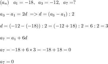 (a_n)\; \; \; a_1=-18,\; \; a_3=-12,\; \; a_7=?a_3-a_1=2d\; =d=(a_3-a_1):2d=(-12-(-18)):2=(-12+18):2=6:2=3a_7=a_1+6da_7=-18+6*3=-18+18=0a_7=0