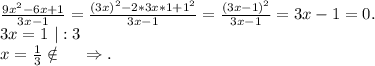 \frac{9x^2-6x+1}{3x-1} =\frac{(3x)^2-2*3x*1+1^2}{3x-1}=\frac{(3x-1)^2 }{3x-1}=3x-1=0 .\\3x=1\ |:3\\x=\frac{1}{3}\notin\ \ \ \ \ \Rightarrow.