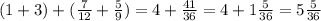 (1 + 3) + ( \frac{7}{12} + \frac{5}{9}) = 4 + \frac{41}{36} = 4 + 1 \frac{5}{36 } = 5 \frac{5}{36}