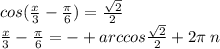cos( \frac{x}{3} - \frac{\pi}{6} ) = \frac{ \sqrt{2} }{2} \\ \frac{x}{3} - \frac{\pi}{6} = - + arccos \frac{ \sqrt{2} }{2} + 2\pi \: n