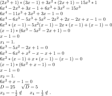 (2x^3+1)*(3x-1)+3x^2*(2x+1)=15x^3*1\\6x^4-2x^3+3x-1+6x^3+3x^2=15x^3\\6x^4-11x^3+3x^2+3x-1=0\\6x^4-6x^3-5x^3+5x^2-2x^2+2x-2x+x-1=0\\6x^3*(x-1)-5x^2(x-1)-2x*(x-1)+(x-1)=0\\(x-1)*(6x^3-5x^2-2x+1)=0\\x-1=0\\x_1=1.\\6x^3-5x^2-2x+1=0\\6x^3-6x^2+x^2-x-x+1=0\\6x^2*(x-1)+x*(x-1)-(x-1)=0\\(x-1)*(6x^2+x-1)=0\\x-1=0\\x_2=1.\\6x^2+x-1=0\\D=25\ \ \ \ \sqrt{D}=5\\x_3=-\frac{1}{2} \notin\ \ \ \ x_4=\frac{1}{3} \notin.\\