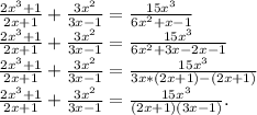\frac{2x^3+1}{2x+1} +\frac{3x^2}{3x-1} =\frac{15x^3}{6x^2+x-1} \\\frac{2x^3+1}{2x+1} +\frac{3x^2}{3x-1} =\frac{15x^3}{6x^2+3x-2x-1}\\\frac{2x^3+1}{2x+1} +\frac{3x^2}{3x-1} =\frac{15x^3}{3x*(2x+1)-(2x+1)}\\\frac{2x^3+1}{2x+1} +\frac{3x^2}{3x-1} =\frac{15x^3}{(2x+1)(3x-1)}.\\