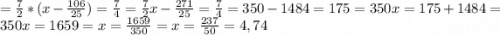 =\frac{7}{2}*(x-\frac{106}{25}) =\frac{7}{4}=\frac{7}{2} x-\frac{271}{25}=\frac{7}{4}=350-1484=175=350x=175+1484=350x=1659=x=\frac{1659}{350}=x=\frac{237}{50}=4,74