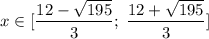 \displaystyle x\in[\frac{12-\sqrt{195} }{3};\;\frac{12+\sqrt{195} }{3} ]