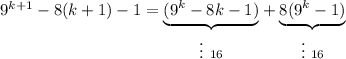 9^{k+1} - 8(k+1)- 1=\underset{\vdots\ 16}{\underbrace{(9^k- 8k-1)}}+\underset{\vdots\ 16}{\underbrace{8(9^k -1)}}