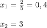 x_{1}=\frac{2}{5} =0,4x_{2} =3