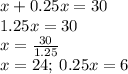 x + 0.25x = 30 \\ 1.25x = 30 \\ x = \frac{30}{1.25} \\ x= 24;\:0.25x = 6