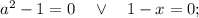 a^{2}-1=0 \quad \vee \quad 1-x=0;