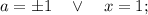 a=\pm 1 \quad \vee \quad x=1;