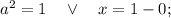 a^{2}=1 \quad \vee \quad x=1-0;