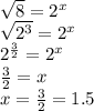 \sqrt{8} = {2}^{x} \\ \sqrt{ {2}^{3} } = {2}^{x} \\ {2}^{ \frac{3}{2} } = {2}^{x} \\ \frac{3}{2} = x \\ x = \frac{3}{2} = 1.5