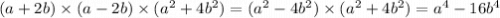 (a + 2b) \times (a - 2b) \times (a {}^{2} + 4b {}^{2} ) = (a {}^{2} - 4b {}^{2} ) \times (a {}^{2} + 4b {}^{2} ) = a {}^{4} - 16b {}^{4}