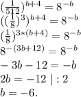 (\frac{1}{512})^{b+4}=8^{-b}\\((\frac{1}{8})^3)^{b+4}= 8^{-b}\\(\frac{1}{8})^{3*(b+4)}=8^{-b}\\8^{-(3b+12)}=8^{-b}\\-3b-12=-b\\2b=-12\ |:2\\b=-6.