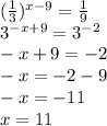 ( \frac{1}{3} ) {}^{x - 9} = \frac{1}{9} \\ 3{}^{ - x + 9} = 3 {}^{ - 2} \\ - x + 9 = - 2 \\ - x = - 2 - 9 \\ - x = - 11 \\ x = 11