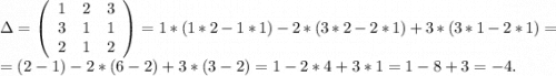 \Delta=\left(\begin{array}{ccc}1&2&3\\3&1&1\\2&1&2\end{array}\right)=1*(1*2-1*1)-2*(3*2-2*1)+3*(3*1-2*1)=\\=(2-1)-2*(6-2)+3*(3-2)=1-2*4+3*1=1-8+3=-4.\\