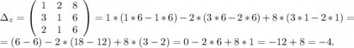 \Delta_z=\left(\begin{array}{ccc}1&2&8\\3&1&6\\2&1&6\end{array}\right)=1*(1*6-1*6)-2*(3*6-2*6)+8*(3*1-2*1)=\\=(6-6)-2*(18-12)+8*(3-2)=0-2*6+8*1=-12+8=-4.