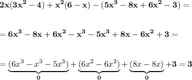 \displaystyle\bf\\2x(3x^{2} -4)+x^{2} (6-x)-(5x^{3} -8x+6x^{2} -3)==6x^{3} -8x+6x^{2} -x^{3} -5x^{3} +8x-6x^{2} +3==\underbrace{(6x^{3}-x^{3} -5x^{3} ) }_{0}+\underbrace{(6x^{2} -6x^{2}) }_{0}+\underbrace{(8x-8x)}_{0}+3=3