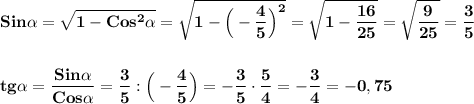 \displaystyle\bf\\Sin\alpha =\sqrt{1-Cos^{2}\alpha } =\sqrt{1-\Big(-\frac{4}{5} \Big)^{2} } =\sqrt{1-\frac{16}{25} } =\sqrt{\frac{9}{25} } =\frac{3}{5} tg\alpha =\frac{Sin\alpha }{Cos\alpha } =\frac{3}{5} :\Big(-\frac{4}{5} \Big)=-\frac{3}{5} \cdot\frac{5}{4}=-\frac{3}{4} =-0,75