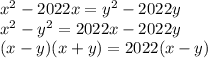 {x}^{2} - 2022x = {y}^{2} - 2022y \\ {x}^{2} - {y}^{2} = 2022x - 2022y \\ (x - y)(x + y) = 2022(x - y)