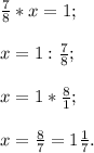 \frac{7}{8}*x=1;x=1:\frac{7}{8};x=1*\frac{8}{1}; x=\frac{8}{7}=1\frac{1}{7}.