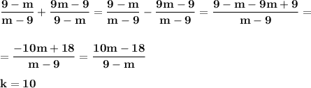\displaystyle\bf\\\frac{9-m}{m-9} +\frac{9m-9}{9-m} =\frac{9-m}{m-9} -\frac{9m-9}{m-9} =\frac{9-m-9m+9}{m-9} ==\frac{-10m+18}{m-9}=\frac{10m-18}{9-m}k=10