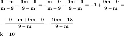 \displaystyle\bf\\\frac{9-m}{m-9} +\frac{9m-9}{9-m} =-\frac{m-9}{m-9} +\frac{9m-9}{9-m} =-1+\frac{9m-9}{9-m} ==\frac{-9+m+9m-9}{9-m} =\frac{10m-18}{9-m} k=10